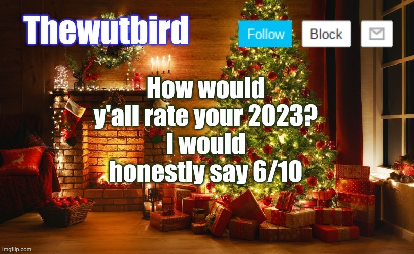 Bored, thought I might ask this | How would y'all rate your 2023?
I would honestly say 6/10 | image tagged in wutbird christmas announcement | made w/ Imgflip meme maker