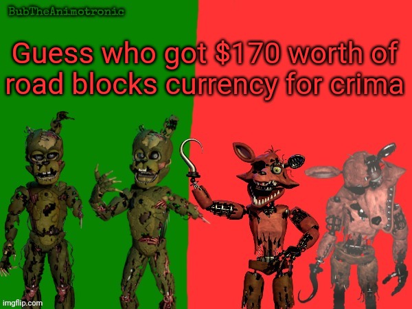 Cool BubTheAnimotronic Temp | Guess who got $170 worth of road blocks currency for crima | image tagged in cool bubtheanimotronic temp | made w/ Imgflip meme maker