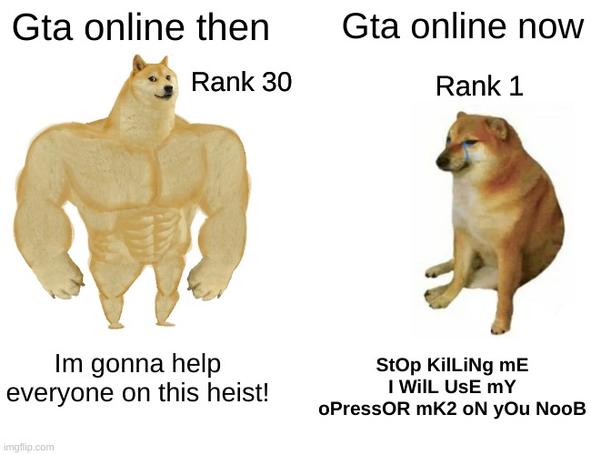 Gta online | Gta online then; Gta online now; Rank 30; Rank 1; StOp KilLiNg mE I WilL UsE mY oPressOR mK2 oN yOu NooB; Im gonna help everyone on this heist! | image tagged in memes,buff doge vs cheems | made w/ Imgflip meme maker