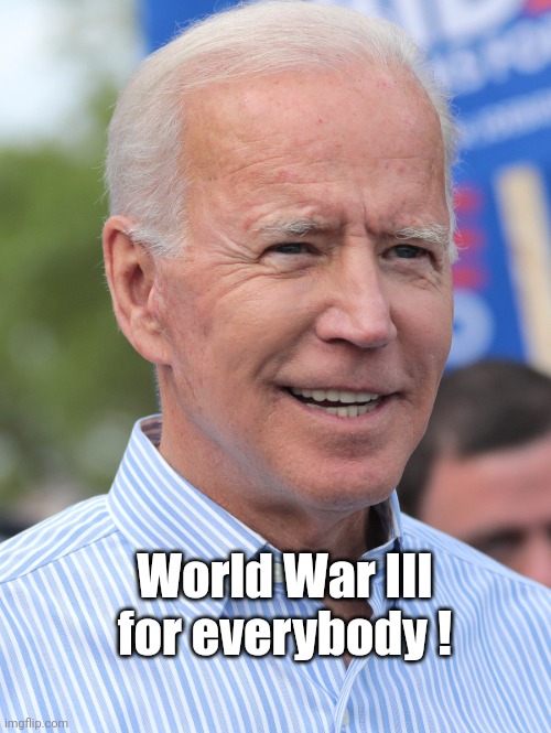 Happy Joe Biden | World War III for everybody ! | image tagged in happy joe biden | made w/ Imgflip meme maker