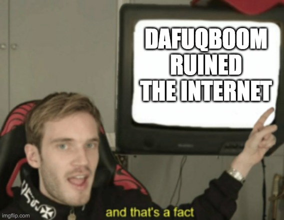 (Mod Note: The sad thing is, before skibidi toilet, he was making genuinely funny SFMs) | DAFUQBOOM RUINED THE INTERNET | image tagged in and that's a fact | made w/ Imgflip meme maker