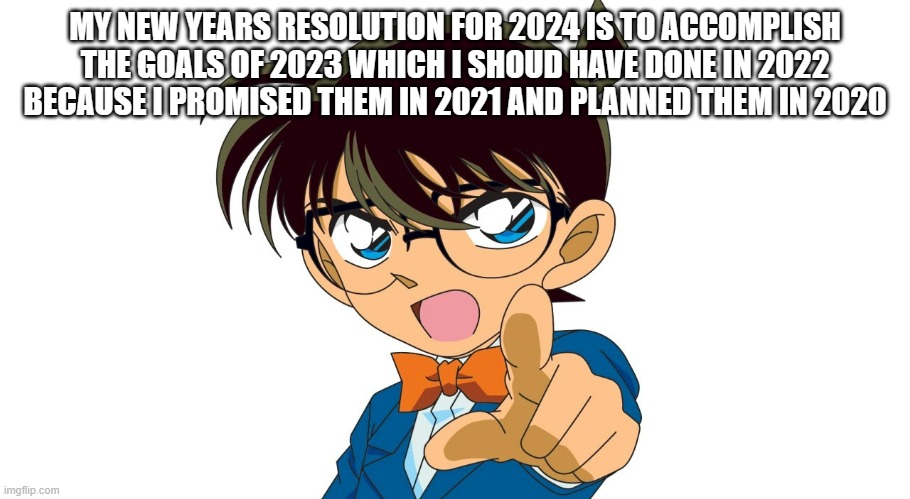 detective conan | MY NEW YEARS RESOLUTION FOR 2024 IS TO ACCOMPLISH THE GOALS OF 2023 WHICH I SHOUD HAVE DONE IN 2022 BECAUSE I PROMISED THEM IN 2021 AND PLANNED THEM IN 2020 | image tagged in detective conan,2024,happy new year | made w/ Imgflip meme maker