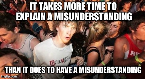That's what makes them so difficult! | IT TAKES MORE TIME TO EXPLAIN A MISUNDERSTANDING THAN IT DOES TO HAVE A MISUNDERSTANDING | image tagged in memes,sudden clarity clarence | made w/ Imgflip meme maker