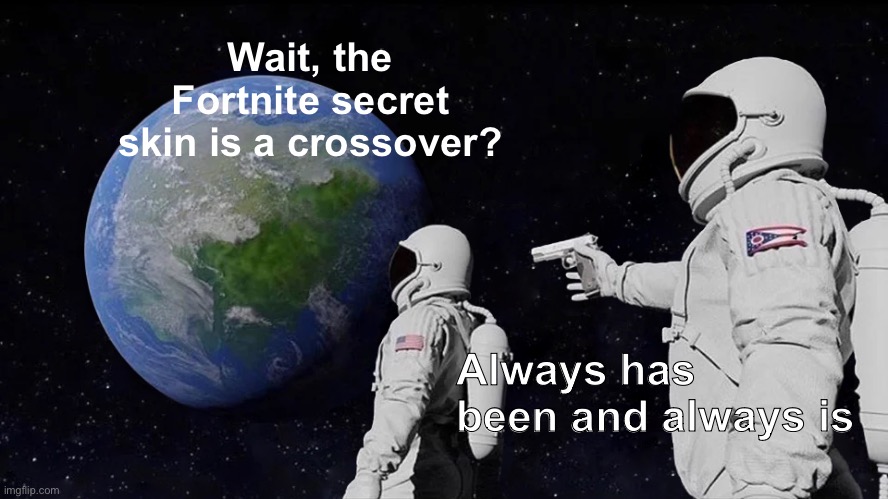 Always Has Been | Wait, the Fortnite secret skin is a crossover? Always has been and always is | image tagged in memes,always has been | made w/ Imgflip meme maker