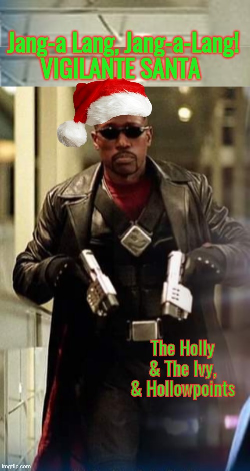 Vigilante Santa Blade | Jang-a Lang, Jang-a-Lang!
VIGILANTE SANTA; The Holly
& The Ivy,
& Hollowpoints | image tagged in blade wesley snipes | made w/ Imgflip meme maker