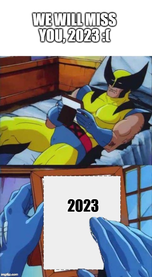 GET THIS TO THE FRONT PAGE BEFORE NEW YEARS | WE WILL MISS YOU, 2023 :(; 2023 | image tagged in wolverine crush | made w/ Imgflip meme maker