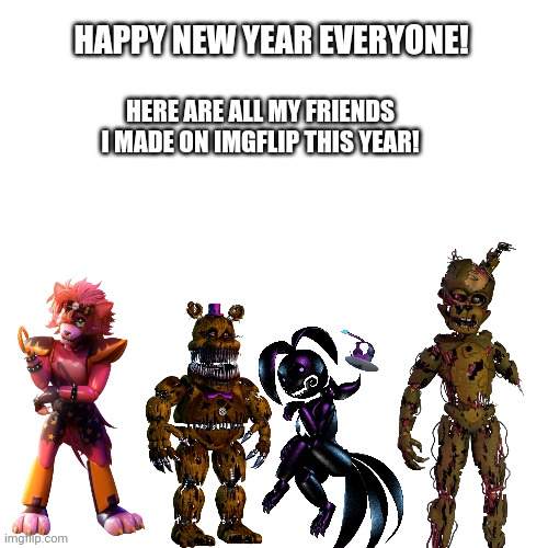 Fnaf New Year | HAPPY NEW YEAR EVERYONE! HERE ARE ALL MY FRIENDS I MADE ON IMGFLIP THIS YEAR! | image tagged in happy new year,fnaf | made w/ Imgflip meme maker