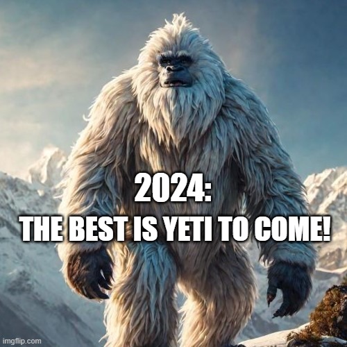 2024 | THE BEST IS YETI TO COME! 2024: | image tagged in yeti | made w/ Imgflip meme maker