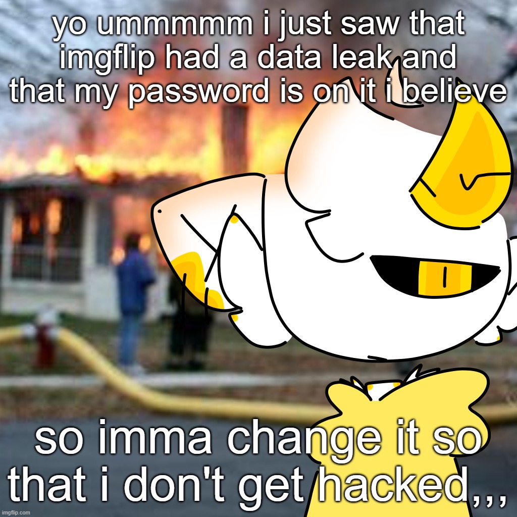 how i heard? apple passwords. | yo ummmmm i just saw that imgflip had a data leak and that my password is on it i believe; so imma change it so that i don't get hacked,,, | made w/ Imgflip meme maker