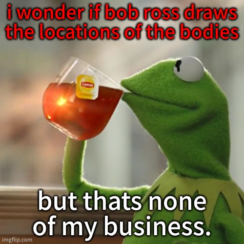 But That's None Of My Business | i wonder if bob ross draws the locations of the bodies; but thats none of my business. | image tagged in memes,but that's none of my business,kermit the frog | made w/ Imgflip meme maker