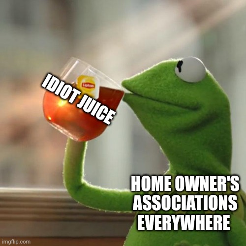 HOA's are the worst | IDIOT JUICE; HOME OWNER'S ASSOCIATIONS EVERYWHERE | image tagged in memes,but that's none of my business,kermit the frog | made w/ Imgflip meme maker