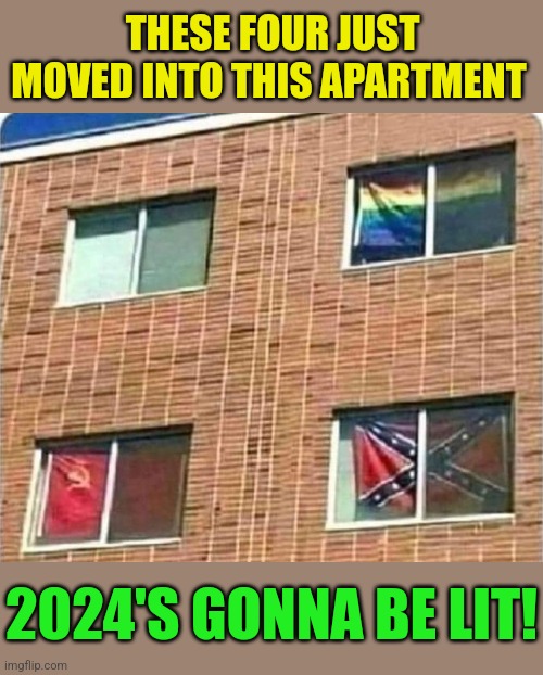 Coexist 2024 | THESE FOUR JUST MOVED INTO THIS APARTMENT; 2024'S GONNA BE LIT! | image tagged in lgbtq,communist,rebel,flags,coexist,2024 | made w/ Imgflip meme maker