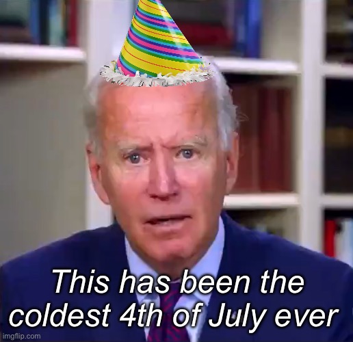 Happy 4th | This has been the coldest 4th of July ever | image tagged in slow joe biden dementia face,politics lol,memes,joe biden | made w/ Imgflip meme maker