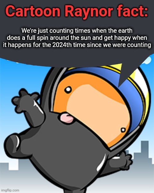 We're just counting times when the earth does a full spin around the sun and get happy when it happens for the 2024th time since we were counting | image tagged in cartoon raynor fact | made w/ Imgflip meme maker