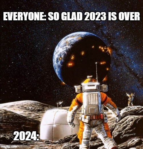 Happy New Year! | EVERYONE: SO GLAD 2023 IS OVER; 2024: | image tagged in world war 4 | made w/ Imgflip meme maker