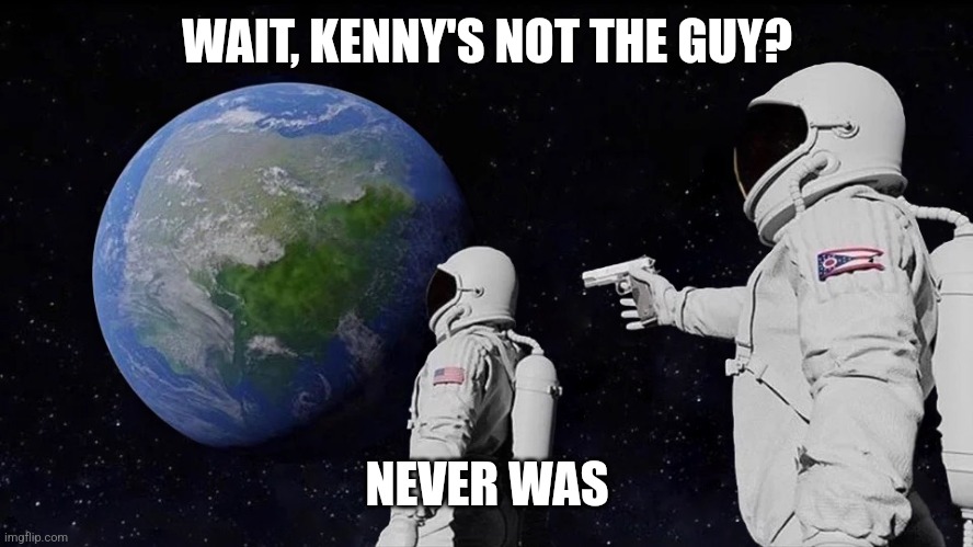 It never was | WAIT, KENNY'S NOT THE GUY? NEVER WAS | image tagged in it never was | made w/ Imgflip meme maker
