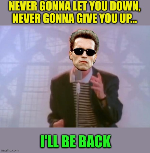 NEVER GONNA LET YOU DOWN, NEVER GONNA GIVE YOU UP... I'LL BE BACK | made w/ Imgflip meme maker