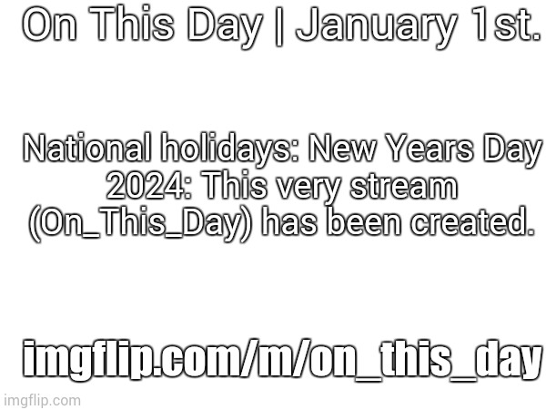 January 1st, 2024 | On This Day | January 1st. National holidays: New Years Day
2024: This very stream (On_This_Day) has been created. imgflip.com/m/on_this_day | image tagged in on this day,january 1st 2024 | made w/ Imgflip meme maker