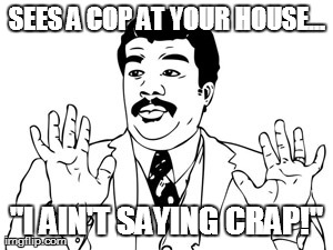 Neil deGrasse Tyson | SEES A COP AT YOUR HOUSE... "I AIN'T SAYING CRAP!" | image tagged in memes,neil degrasse tyson | made w/ Imgflip meme maker