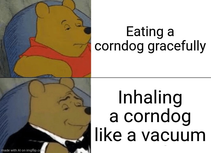 This ate | Eating a corndog gracefully; Inhaling a corndog like a vacuum | image tagged in memes,tuxedo winnie the pooh | made w/ Imgflip meme maker