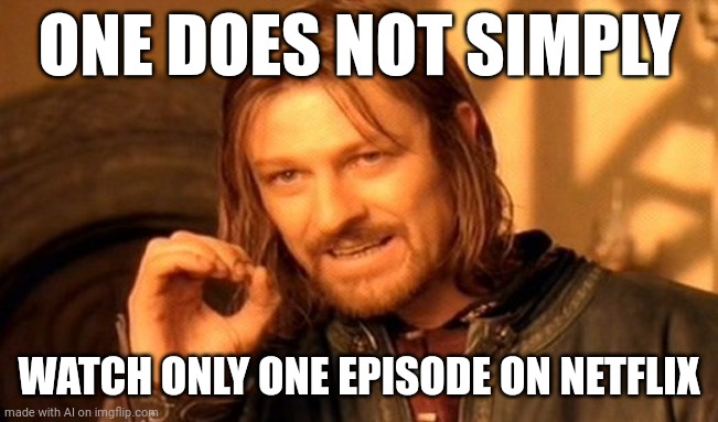 Yes | ONE DOES NOT SIMPLY; WATCH ONLY ONE EPISODE ON NETFLIX | image tagged in memes,one does not simply | made w/ Imgflip meme maker