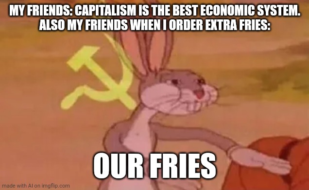 Meme | MY FRIENDS: CAPITALISM IS THE BEST ECONOMIC SYSTEM.
ALSO MY FRIENDS WHEN I ORDER EXTRA FRIES:; OUR FRIES | image tagged in bugs bunny communist | made w/ Imgflip meme maker