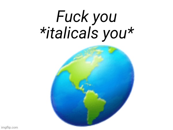 Big emoji | Fuck you
*italicals you*; 🌎 | image tagged in big emoji | made w/ Imgflip meme maker