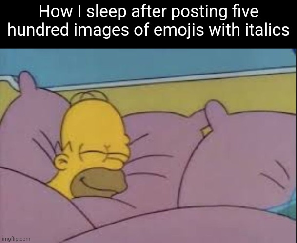 Italical | How I sleep after posting five hundred images of emojis with italics | image tagged in how i sleep homer simpson | made w/ Imgflip meme maker