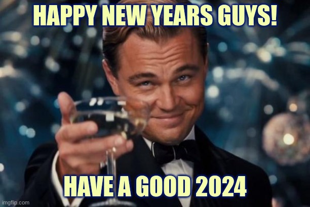 happy new years | HAPPY NEW YEARS GUYS! HAVE A GOOD 2024 | image tagged in new years,fun | made w/ Imgflip meme maker