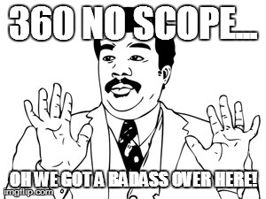 Neil deGrasse Tyson Meme | 360 NO SCOPE... OH WE GOT A BADASS OVER HERE! | image tagged in memes,neil degrasse tyson | made w/ Imgflip meme maker