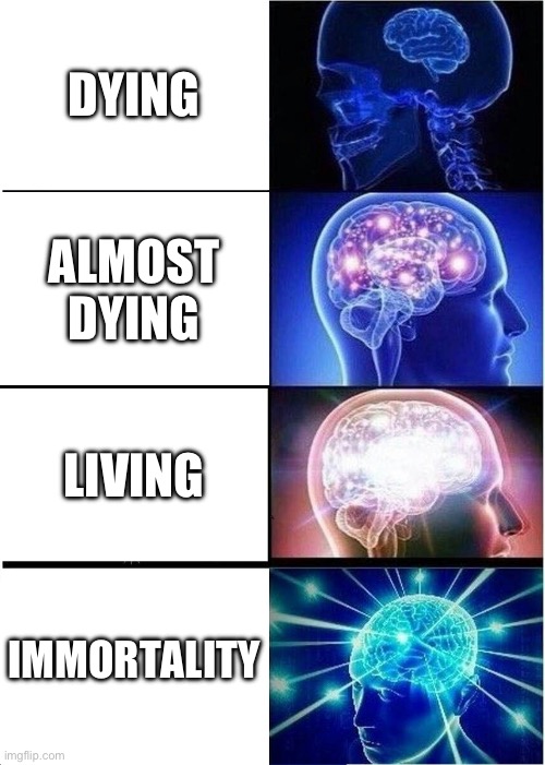 Expanding Brain | DYING; ALMOST DYING; LIVING; IMMORTALITY | image tagged in memes,expanding brain | made w/ Imgflip meme maker