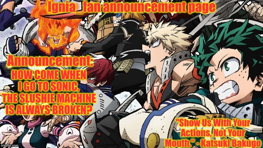Ignia_fan announcement page. MHA version | HOW COME WHEN I GO TO SONIC, THE SLUSHIE MACHINE IS ALWAYS BROKEN? | image tagged in ignia_fan announcement page mha version | made w/ Imgflip meme maker