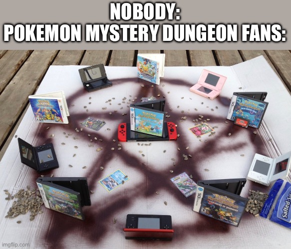 me: | NOBODY:
POKEMON MYSTERY DUNGEON FANS: | image tagged in pokemon memes | made w/ Imgflip meme maker