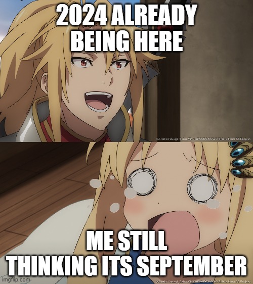 new year | 2024 ALREADY BEING HERE; ME STILL THINKING ITS SEPTEMBER | image tagged in rising of the shield hero,new years | made w/ Imgflip meme maker