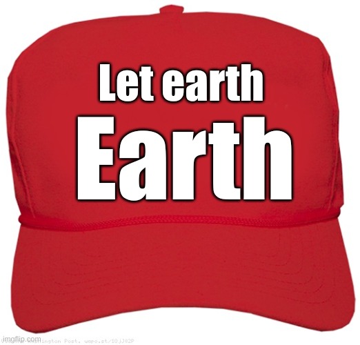 blank red MAGA hat | Earth; Let earth | image tagged in blank red maga hat | made w/ Imgflip meme maker