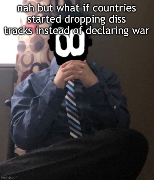 delted but he's badass | nah but what if countries started dropping diss tracks instead of declaring war | image tagged in delted but he's badass | made w/ Imgflip meme maker