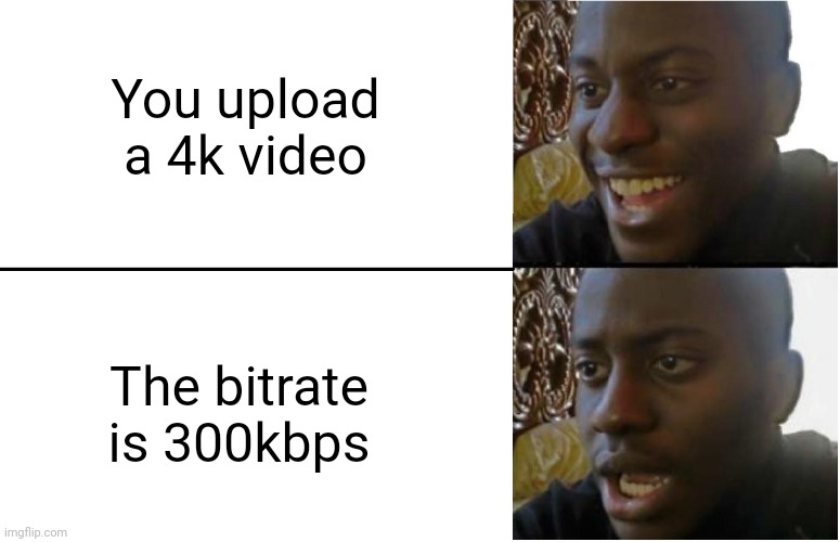 hIgH qUaLiTy | You upload a 4k video; The bitrate is 300kbps | image tagged in disappointed black guy,4k | made w/ Imgflip meme maker
