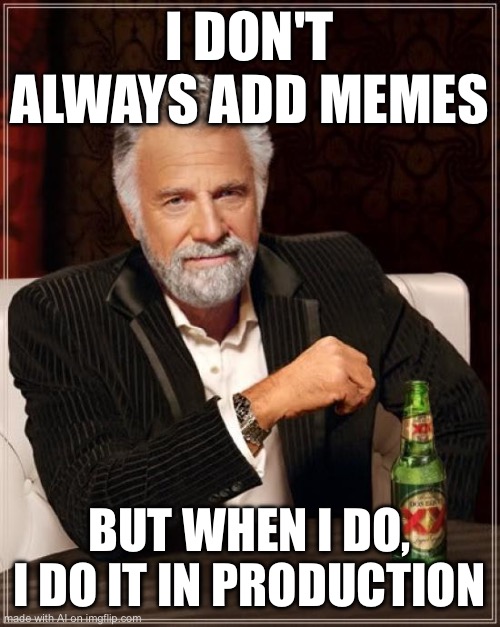 The Most Interesting Man In The World Meme | I DON'T ALWAYS ADD MEMES; BUT WHEN I DO, I DO IT IN PRODUCTION | image tagged in memes,the most interesting man in the world | made w/ Imgflip meme maker