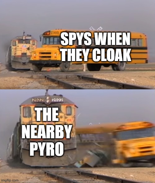 A train hitting a school bus | SPYS WHEN THEY CLOAK; THE NEARBY PYRO | image tagged in a train hitting a school bus | made w/ Imgflip meme maker