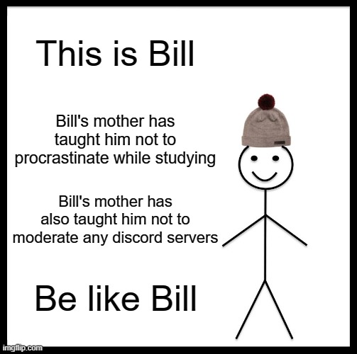 Be Like Bill | This is Bill; Bill's mother has taught him not to procrastinate while studying; Bill's mother has also taught him not to moderate any discord servers; Be like Bill | image tagged in memes,be like bill | made w/ Imgflip meme maker