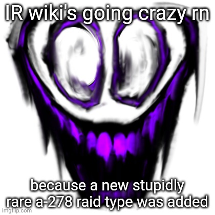 IR wiki's going crazy rn; because a new stupidly rare a-278 raid type was added | made w/ Imgflip meme maker