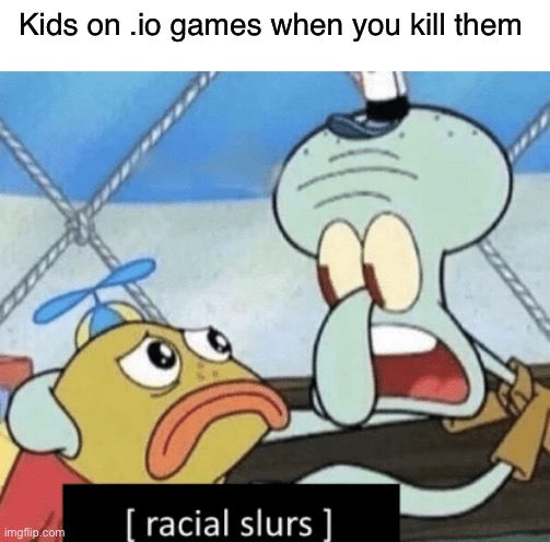 These games are unplayable | Kids on .io games when you kill them | image tagged in racial slurs,memes,gaming,funny,io games | made w/ Imgflip meme maker