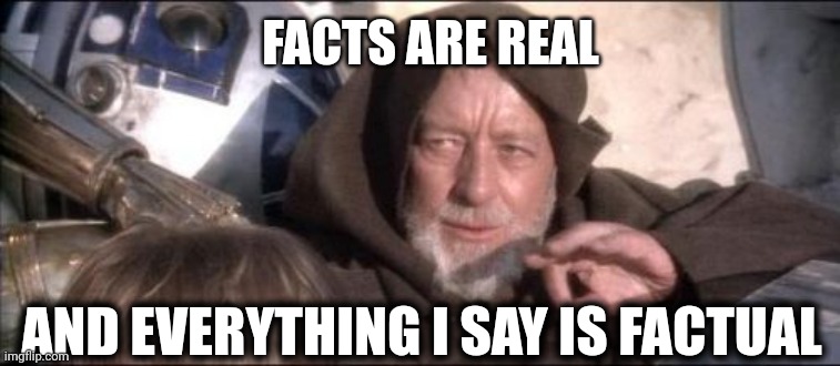 Droids return | FACTS ARE REAL; AND EVERYTHING I SAY IS FACTUAL | image tagged in memes,these aren't the droids you were looking for | made w/ Imgflip meme maker