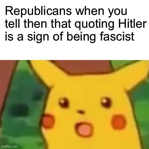 And he's the leading republican candidate... figures | Republicans when you tell then that quoting Hitler is a sign of being fascist | image tagged in memes,surprised pikachu,politics,republicans | made w/ Imgflip meme maker