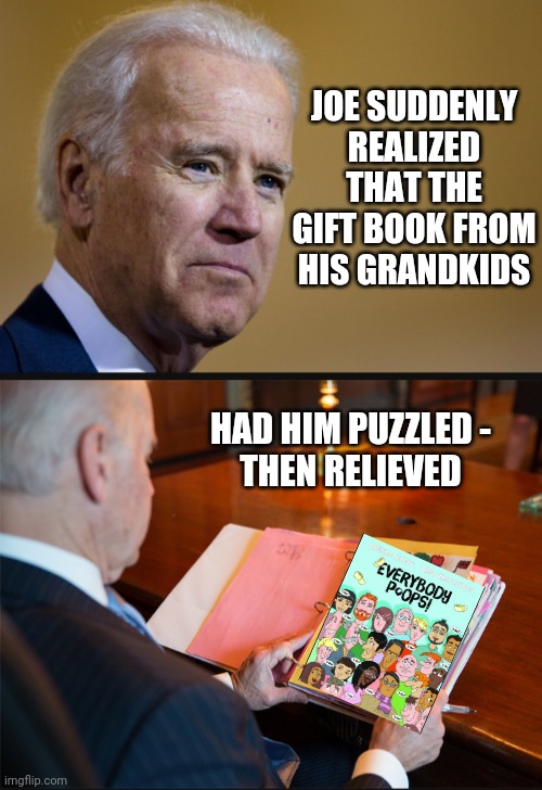 A Book for his Library | JOE SUDDENLY REALIZED THAT THE GIFT BOOK FROM HIS GRANDKIDS; HAD HIM PUZZLED -
THEN RELIEVED | image tagged in poop,joe,democrats,diapers,2024 | made w/ Imgflip meme maker