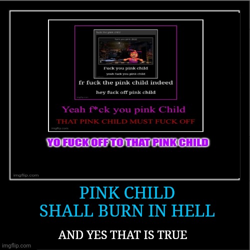 Pink Child | PINK CHILD SHALL BURN IN HELL; AND YES THAT IS TRUE | image tagged in demotivational poster | made w/ Imgflip meme maker