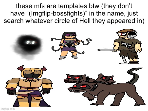 these mfs are templates btw (they don’t have “(Imgflip-bossfights)” in the name, just search whatever circle of Hell they appeared in) | made w/ Imgflip meme maker