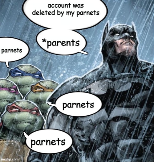 Batman Corrects grammar Turtles make fun | account was deleted by my parnets *parents parnets parnets parnets | image tagged in batman corrects grammar turtles make fun | made w/ Imgflip meme maker