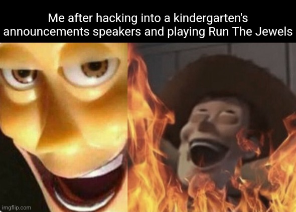 Bag of dicks | Me after hacking into a kindergarten's announcements speakers and playing Run The Jewels | image tagged in satanic woody no spacing | made w/ Imgflip meme maker
