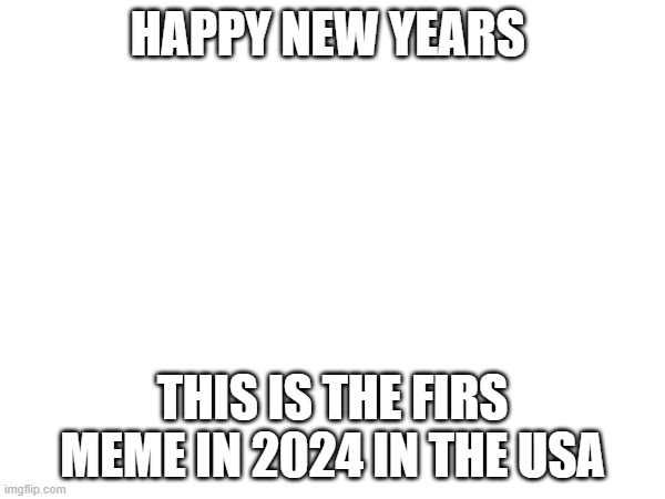 HAPPY NEW YEARS; THIS IS THE FIRS MEME IN 2024 IN THE USA | image tagged in 2024,happy new year,new years | made w/ Imgflip meme maker
